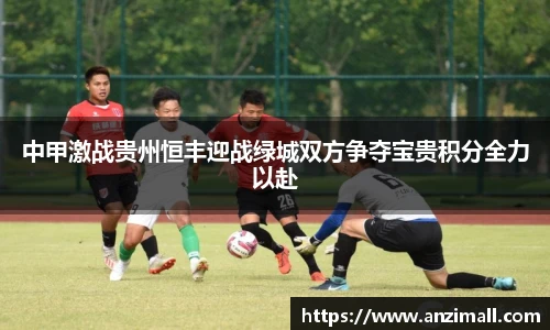 中甲激战贵州恒丰迎战绿城双方争夺宝贵积分全力以赴