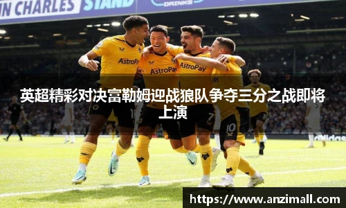 英超精彩对决富勒姆迎战狼队争夺三分之战即将上演