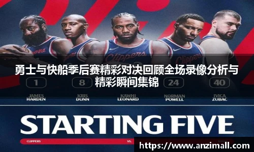勇士与快船季后赛精彩对决回顾全场录像分析与精彩瞬间集锦