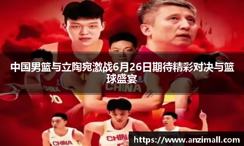 中国男篮与立陶宛激战6月26日期待精彩对决与篮球盛宴